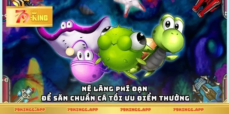 Né lãng phí đạn để săn chuẩn cá tối ưu điểm thưởng