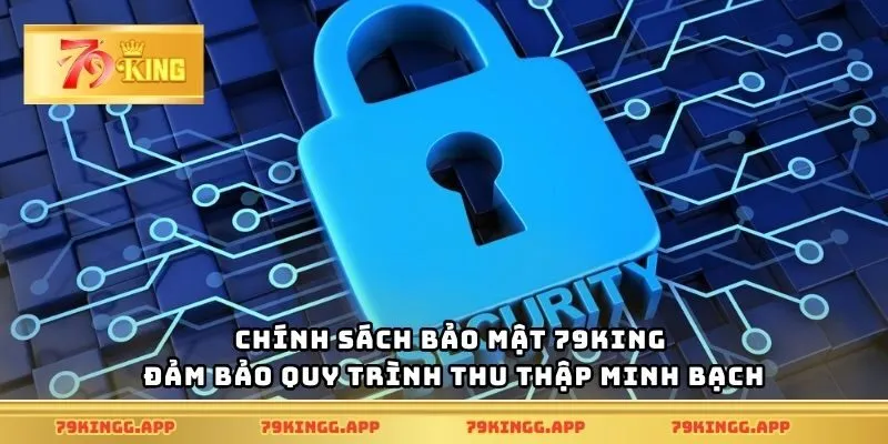 Chính sách bảo mật 79King đảm bảo quy trình thu thập minh bạch