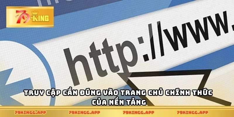 Truy cập cần đúng vào trang chủ chính thức của nền tảng
