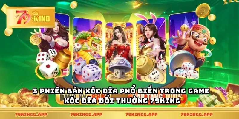 3 phiên bản xóc đĩa phổ biến trong game xóc đĩa đổi thưởng 79King