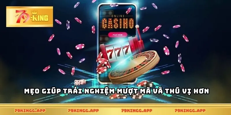 Mẹo giúp trải nghiệm mượt mà và thú vị hơn