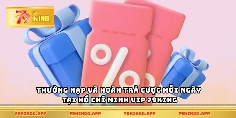 Thưởng nạp và hoàn trả cược mỗi ngày tại Hồ Chí Minh Vip 79King