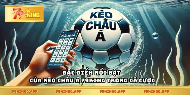 Đặc điểm nổi bật của kèo châu Á 79King trong cá cược