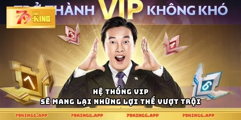 Hệ thống VIP sẽ mang lại những lợi thế vượt trội