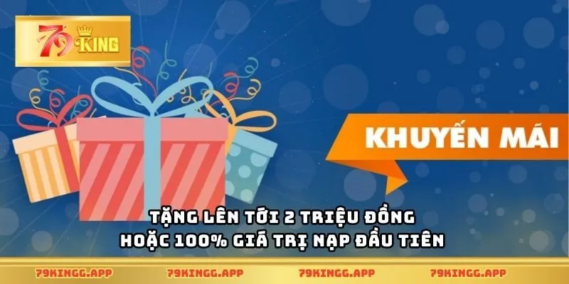 Tặng lên tới 2 triệu đồng hoặc 100% giá trị nạp đầu tiên