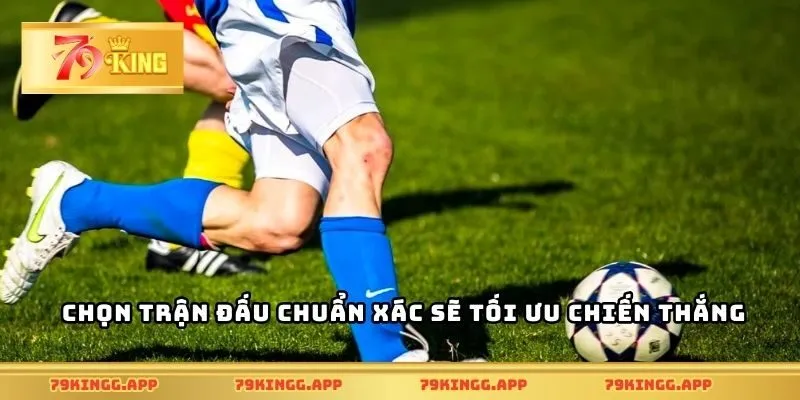 Chọn trận đấu chuẩn xác sẽ tối ưu chiến thắng