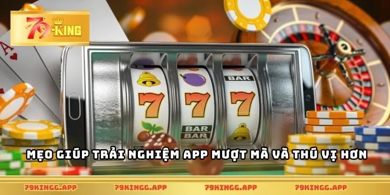 Mẹo giúp trải nghiệm app mượt mà và thú vị hơn