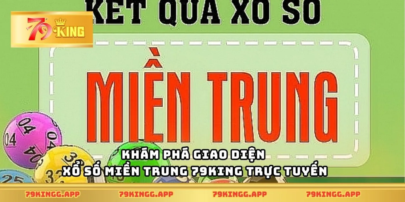 Khám phá giao diện xổ số miền trung 79King trực tuyến